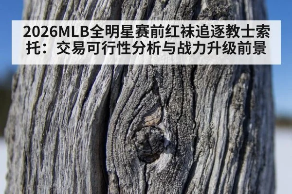 2026MLB全明星赛前红袜追逐教士索托：交易可行性分析与战力升级前景