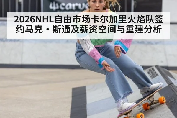 2026NHL自由市场卡尔加里火焰队签约马克·斯通及薪资空间与重建分析