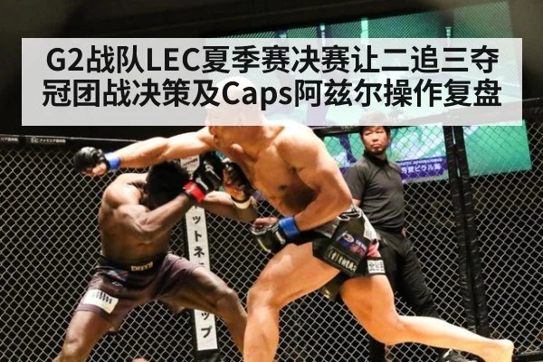 G2战队LEC夏季赛决赛让二追三夺冠团战决策及Caps阿兹尔操作复盘