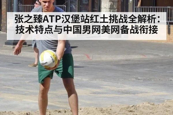 张之臻ATP汉堡站红土挑战全解析：技术特点与中国男网美网备战衔接