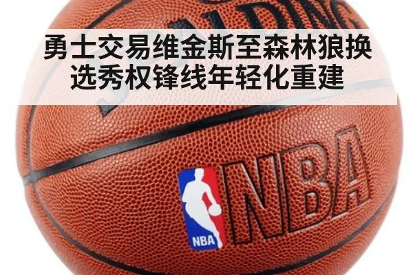 勇士交易维金斯至森林狼换选秀权锋线年轻化重建