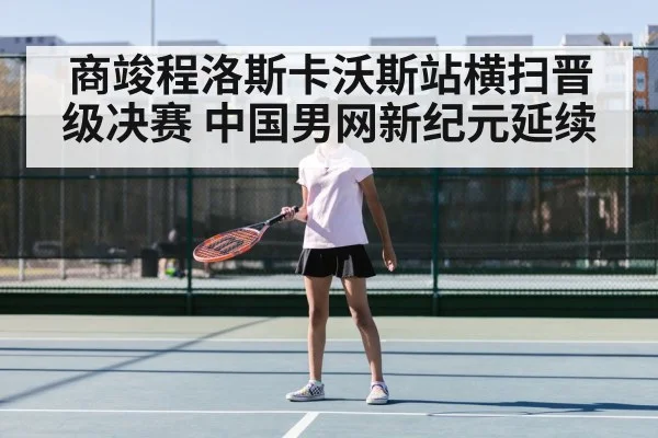 商竣程洛斯卡沃斯站横扫晋级决赛 中国男网新纪元延续