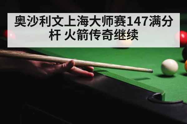 奥沙利文上海大师赛147满分杆 火箭传奇继续